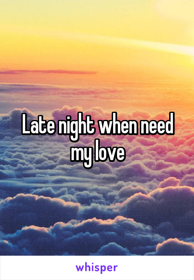 Late night when need my love