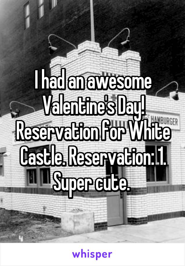 I had an awesome Valentine's Day! Reservation for White Castle. Reservation: 1. Super cute. 