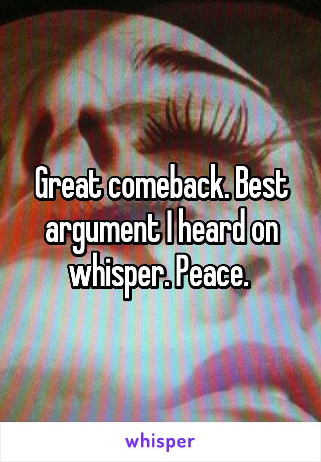 Great comeback. Best argument I heard on whisper. Peace. 