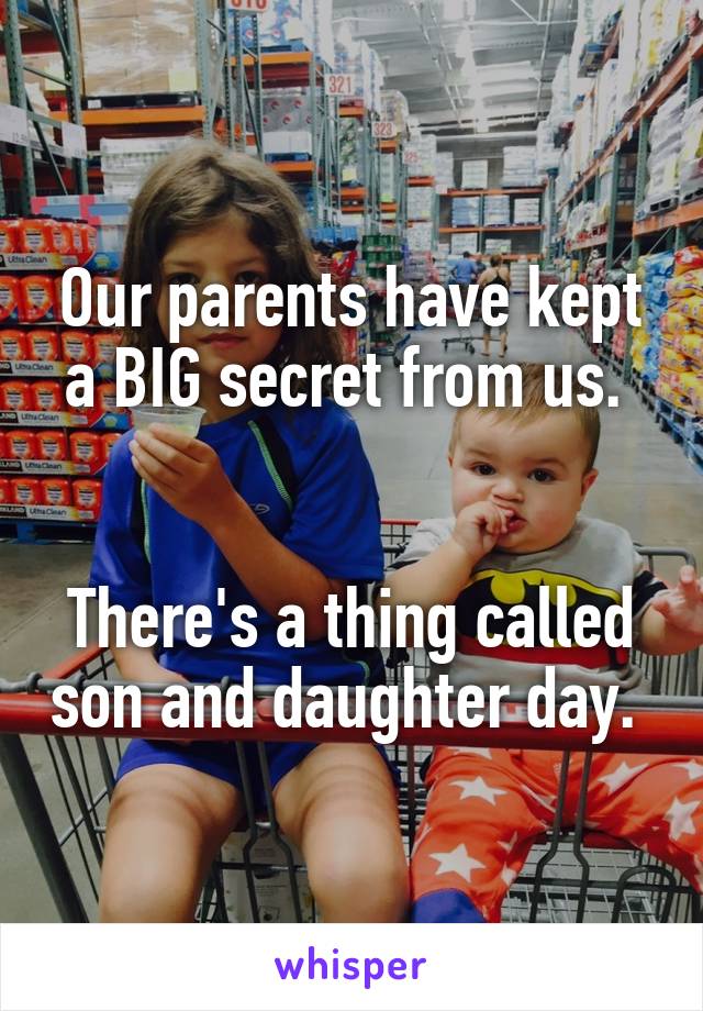 Our parents have kept a BIG secret from us. 


There's a thing called son and daughter day. 