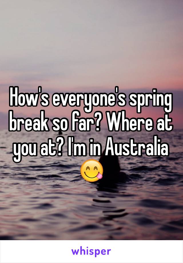 How's everyone's spring break so far? Where at you at? I'm in Australia 😋