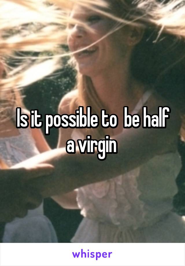 Is it possible to  be half a virgin 