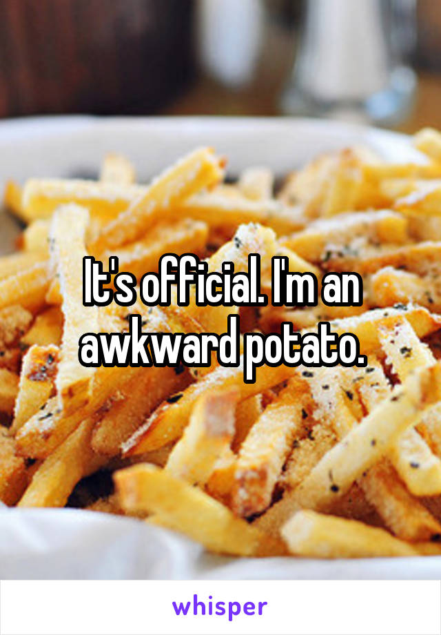 It's official. I'm an awkward potato.