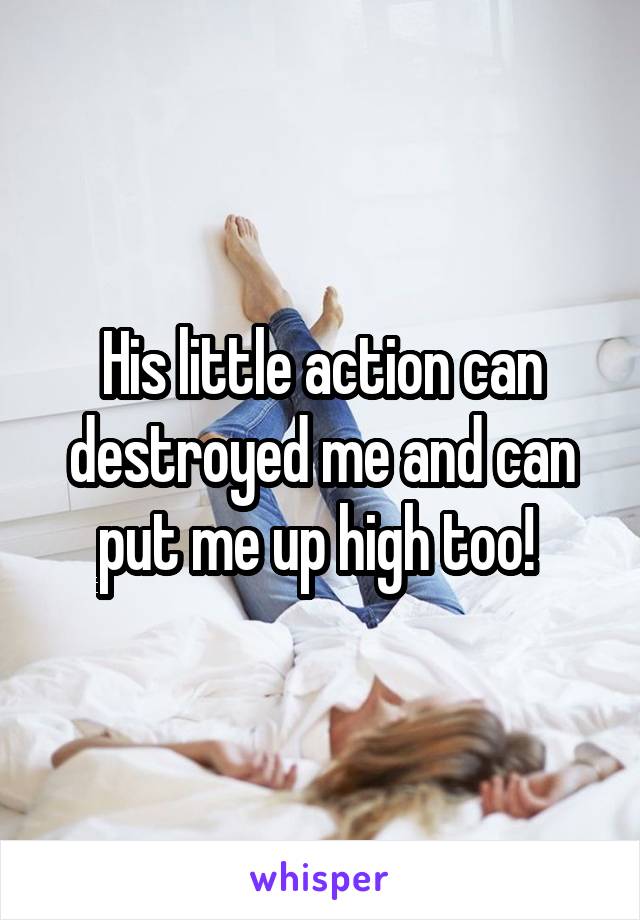 His little action can destroyed me and can put me up high too! 