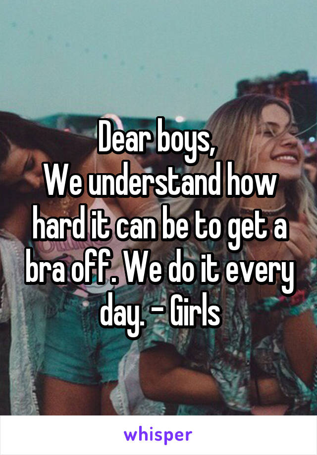 Dear boys, 
We understand how hard it can be to get a bra off. We do it every day. - Girls