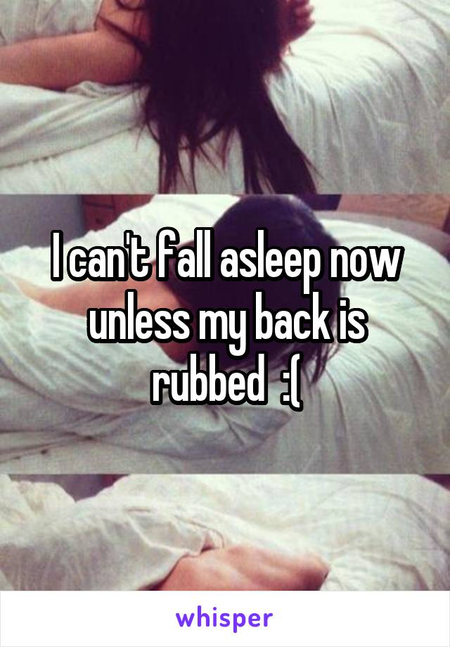 I can't fall asleep now unless my back is rubbed  :(