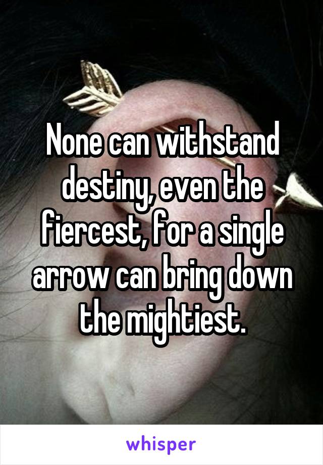 None can withstand destiny, even the fiercest, for a single arrow can bring down the mightiest.