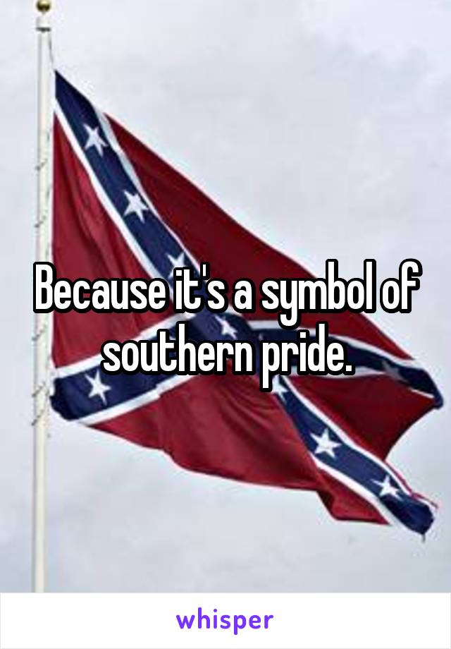 Because it's a symbol of southern pride.