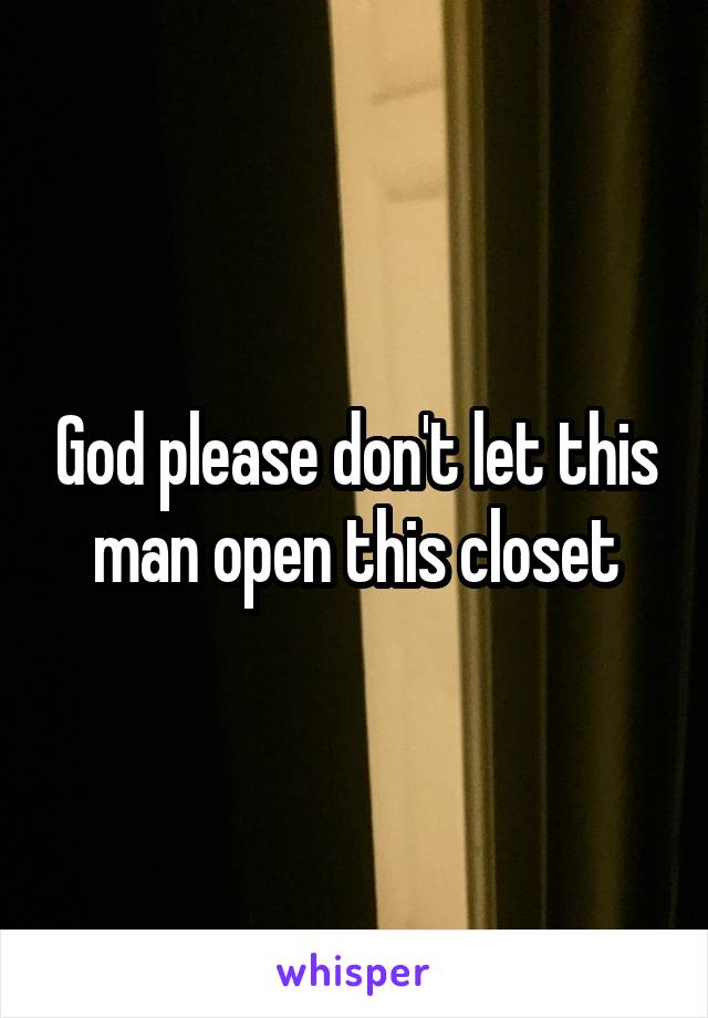 God please don't let this man open this closet