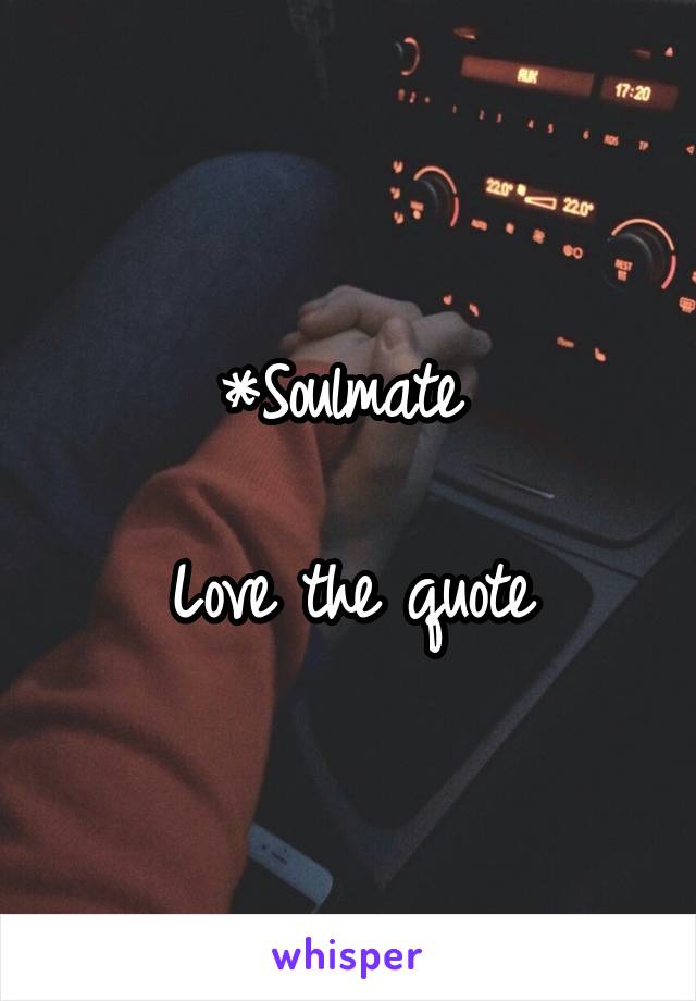 *Soulmate 

Love the quote