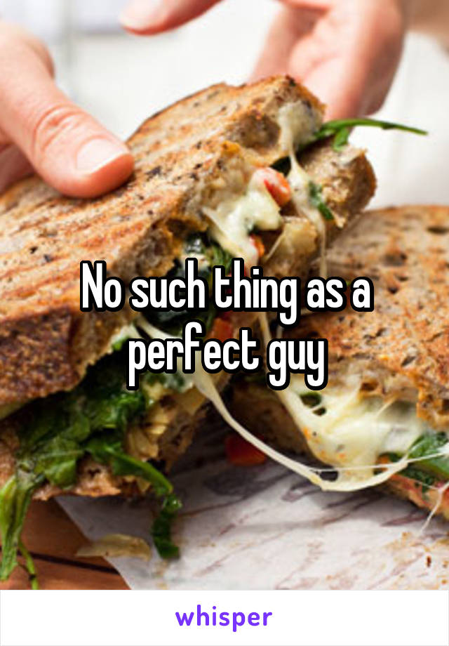 No such thing as a perfect guy