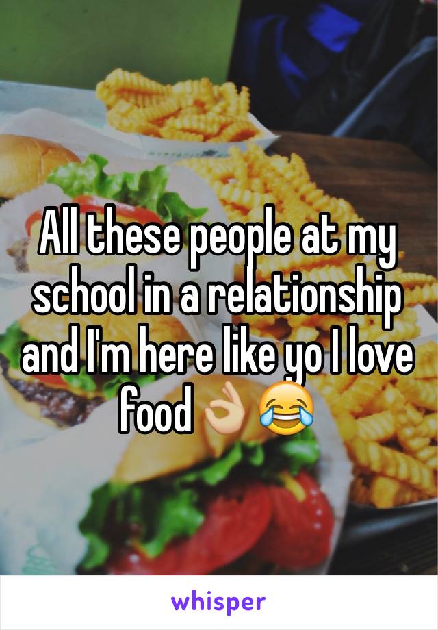 All these people at my school in a relationship and I'm here like yo I love food👌🏼😂