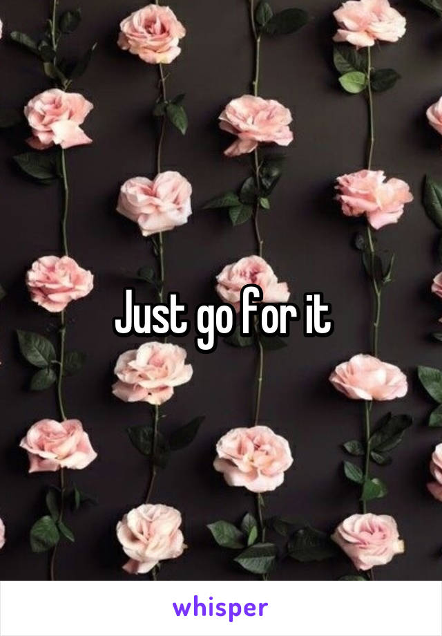 Just go for it