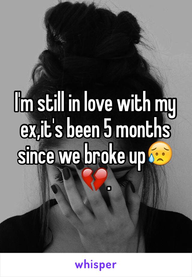 I'm still in love with my ex,it's been 5 months since we broke up😥💔.