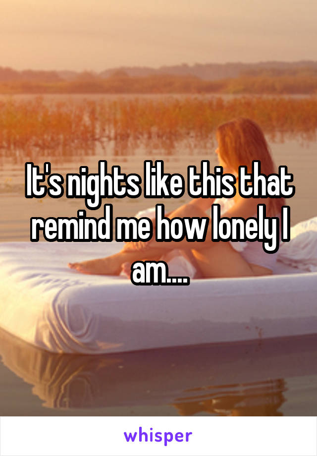 It's nights like this that remind me how lonely I am....