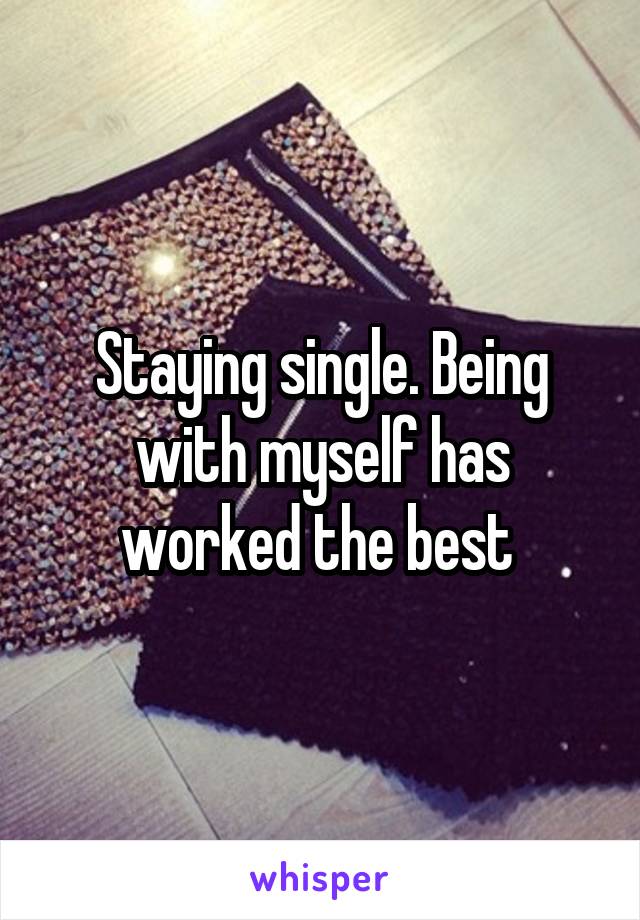 Staying single. Being with myself has worked the best 