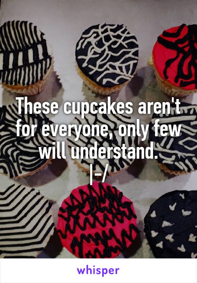 These cupcakes aren't for everyone, only few will understand.
|-/