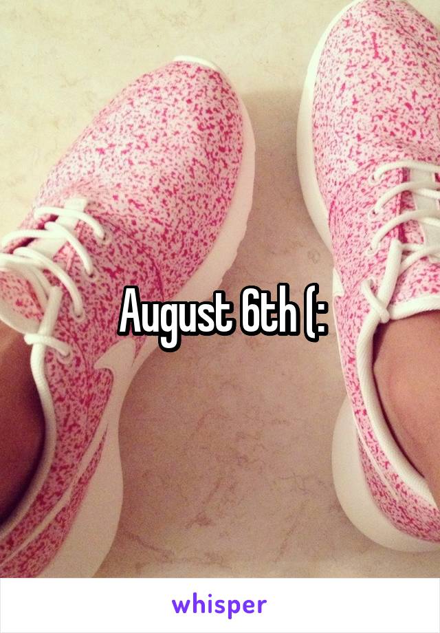 August 6th (: