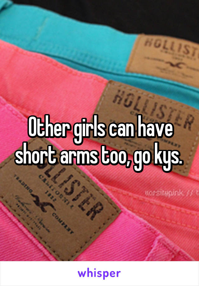 Other girls can have short arms too, go kys. 