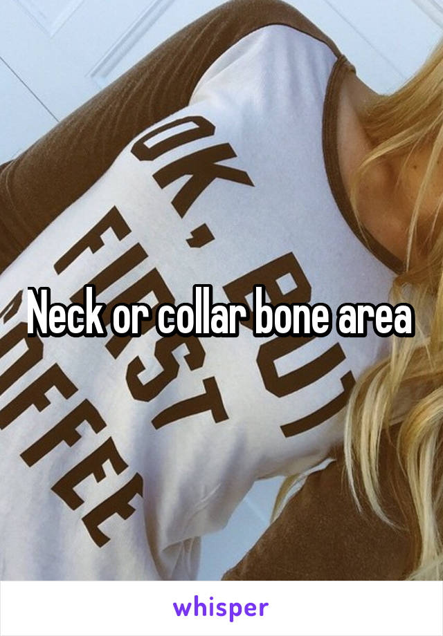 Neck or collar bone area 