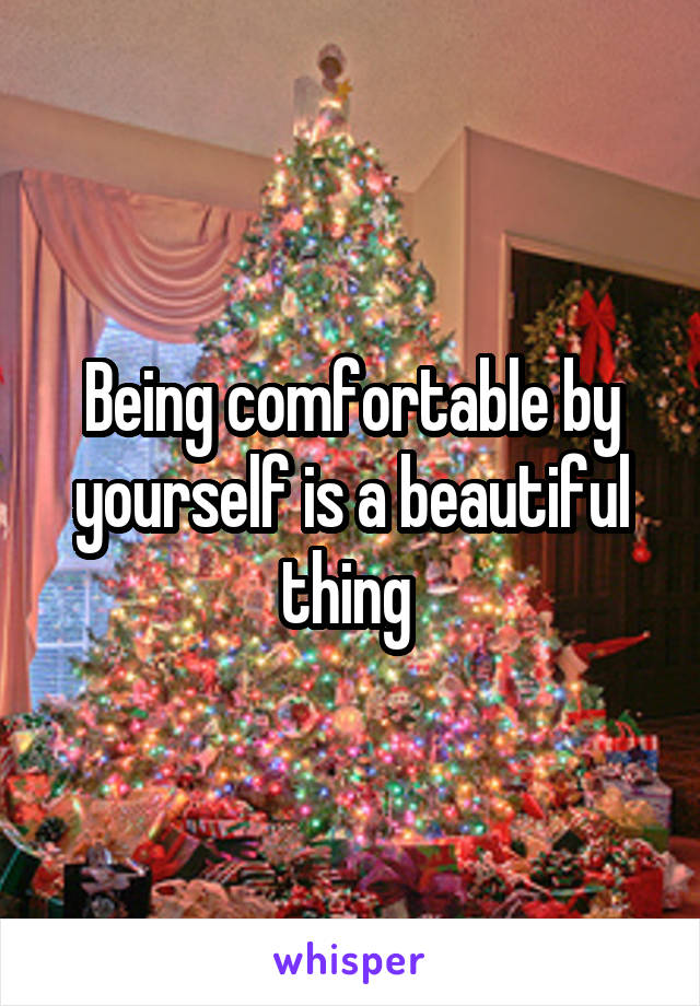 Being comfortable by yourself is a beautiful thing 