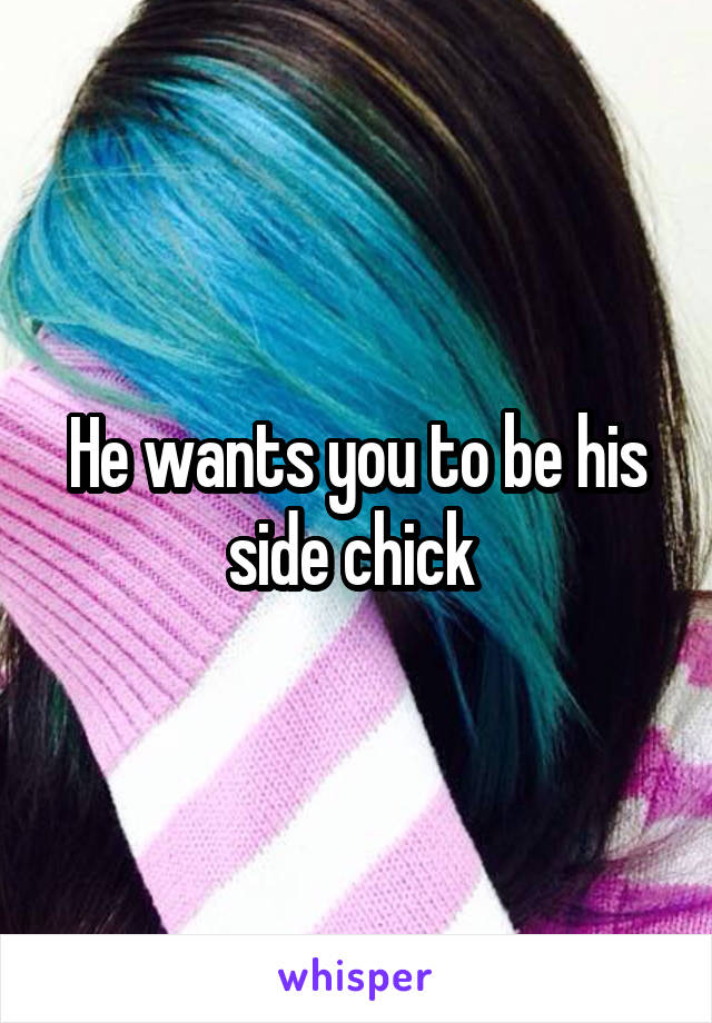 He wants you to be his side chick 