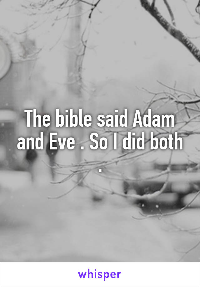 The bible said Adam and Eve . So I did both .