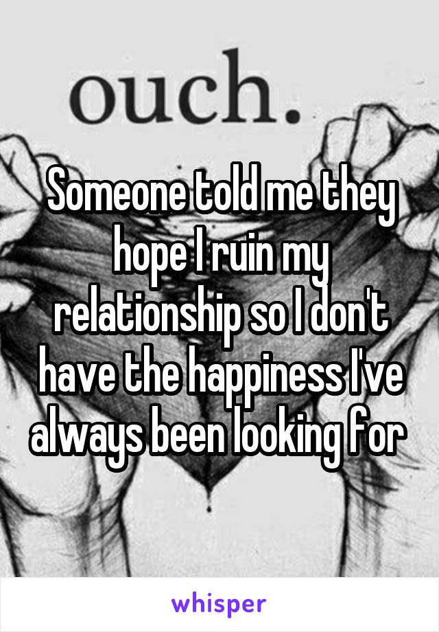 Someone told me they hope I ruin my relationship so I don't have the happiness I've always been looking for 