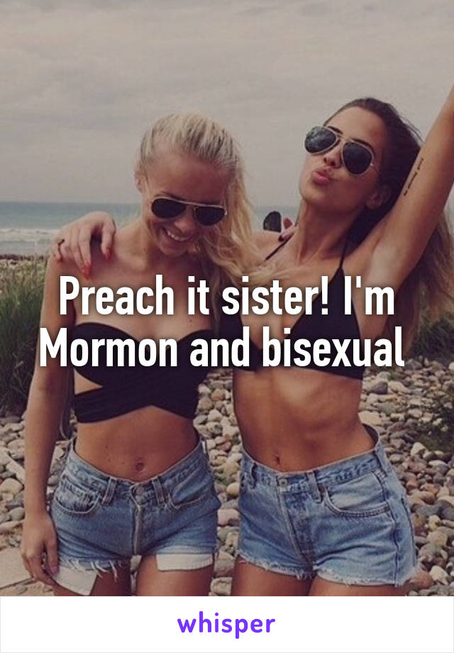 Preach it sister! I'm Mormon and bisexual 