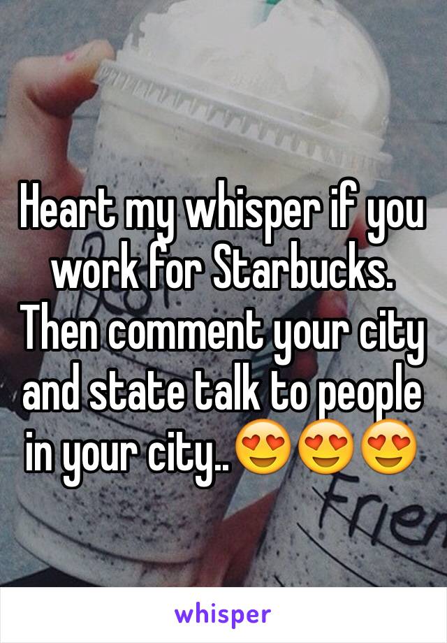 Heart my whisper if you work for Starbucks. Then comment your city and state talk to people in your city..😍😍😍