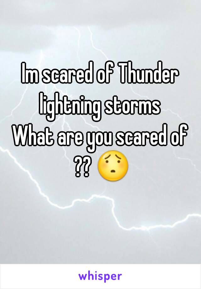 Im scared of Thunder lightning storms 
What are you scared of ?? 😯 