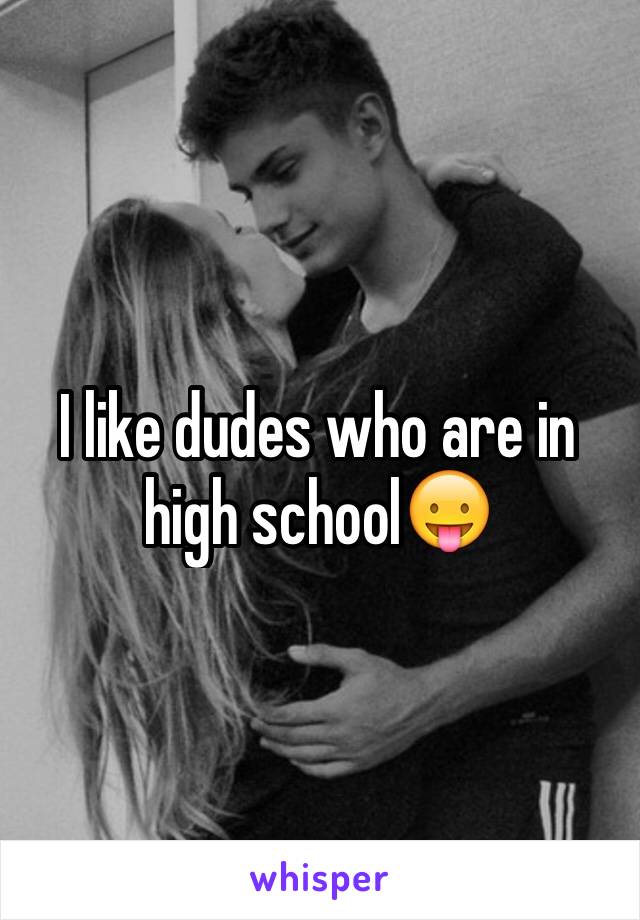 I like dudes who are in high school😛