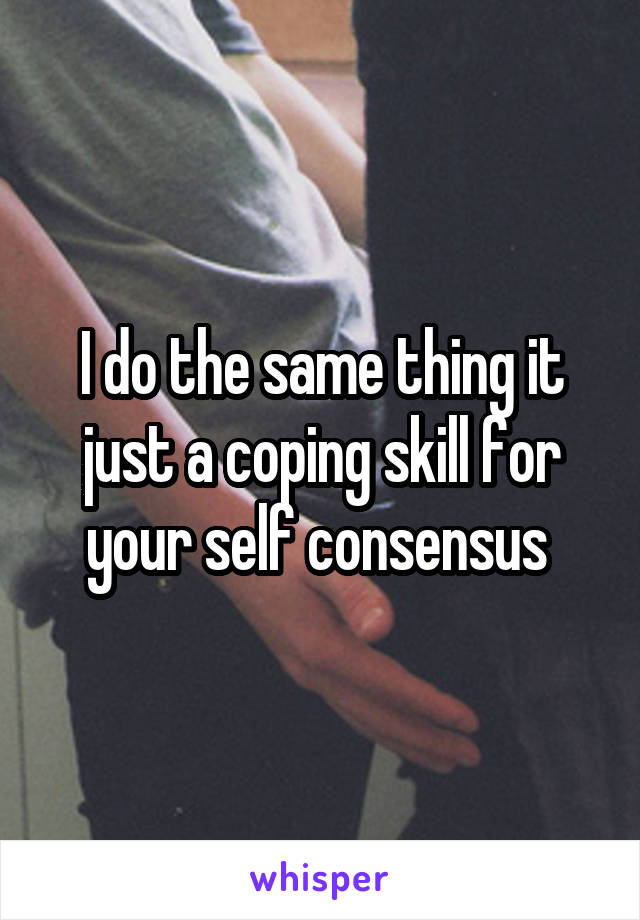 I do the same thing it just a coping skill for your self consensus 