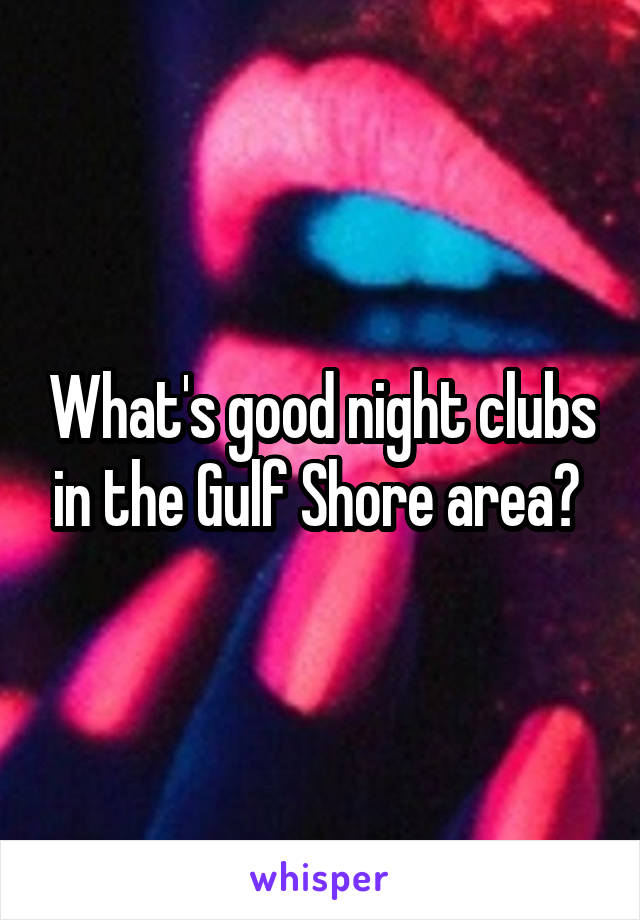 What's good night clubs in the Gulf Shore area? 