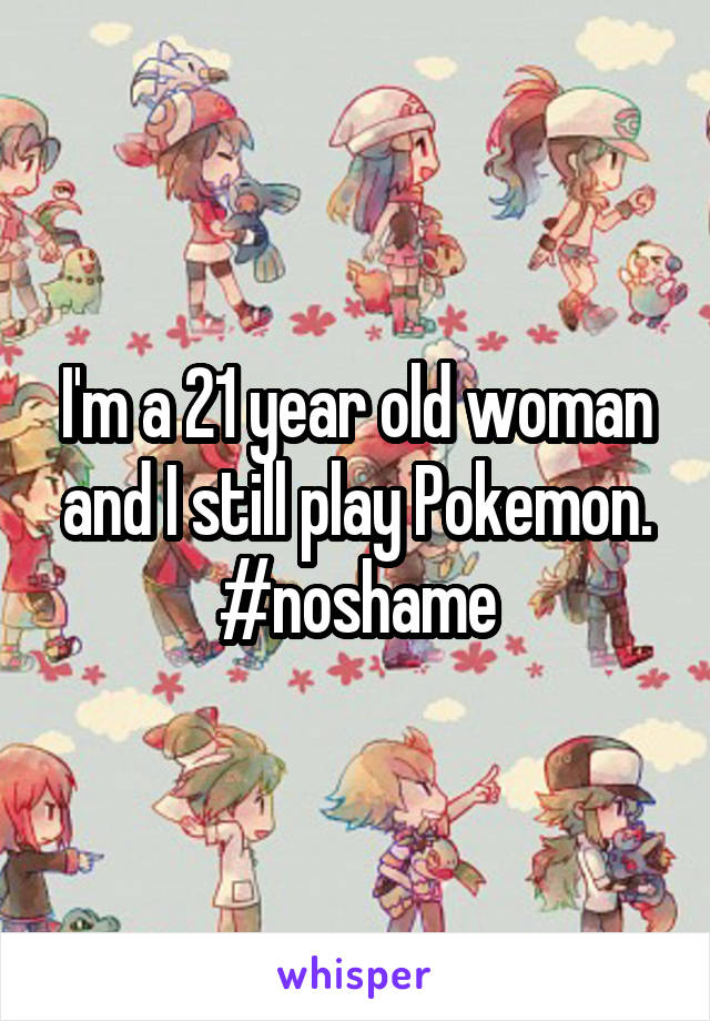 I'm a 21 year old woman and I still play Pokemon.
#noshame