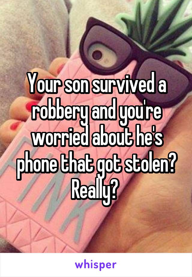 Your son survived a robbery and you're worried about he's phone that got stolen? Really? 