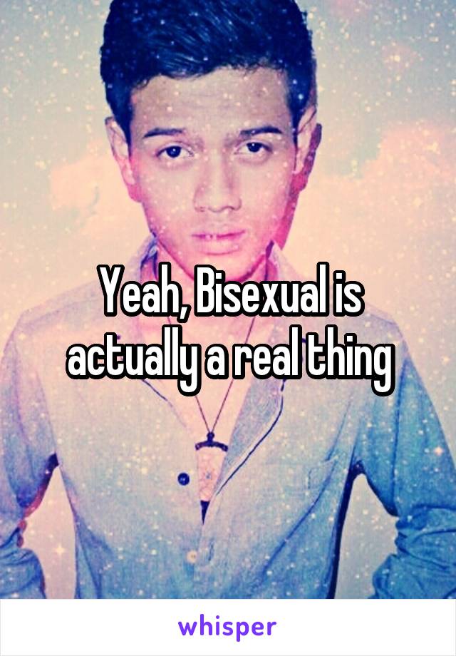 Yeah, Bisexual is actually a real thing