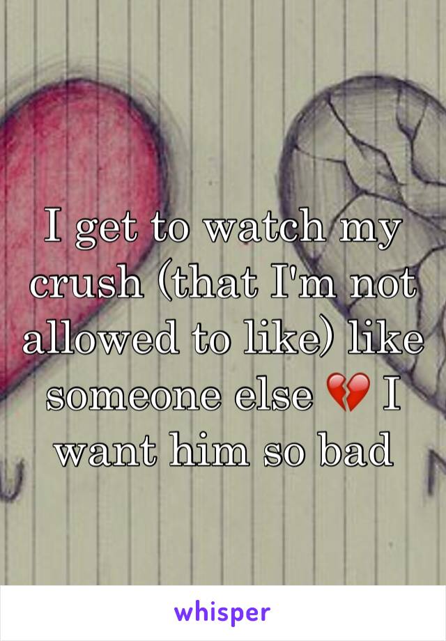 I get to watch my crush (that I'm not allowed to like) like someone else 💔 I want him so bad