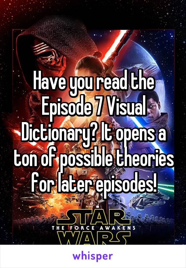 Have you read the Episode 7 Visual Dictionary? It opens a ton of possible theories for later episodes!