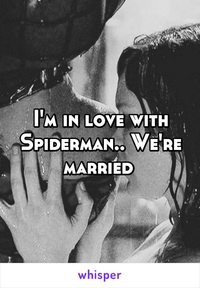 I'm in love with Spiderman.. We're married 