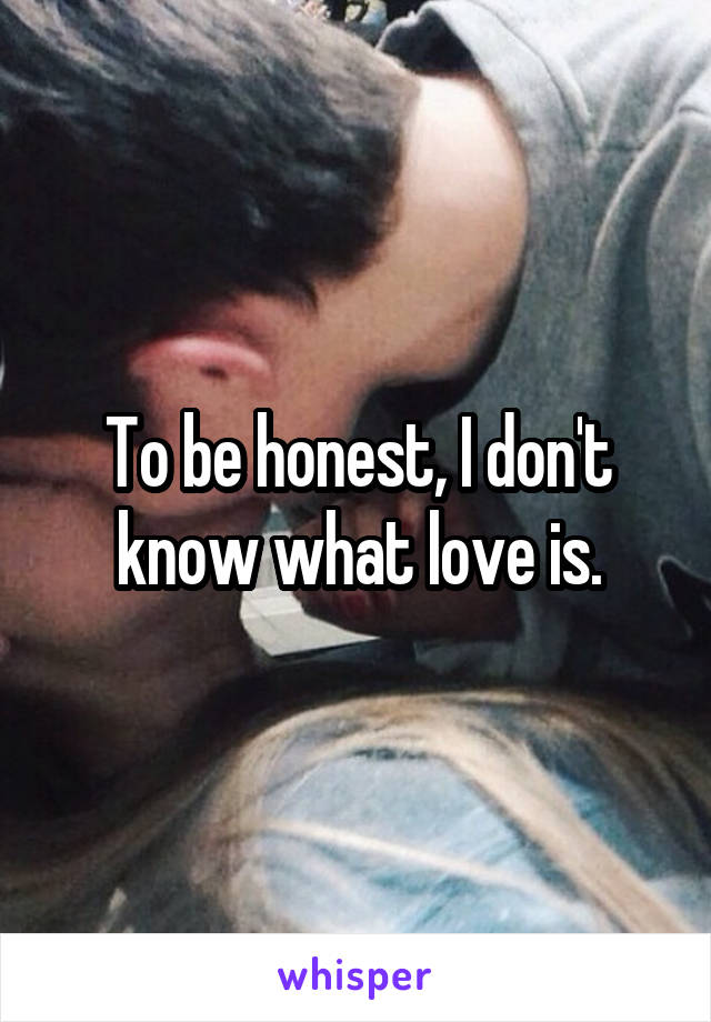 To be honest, I don't know what love is.