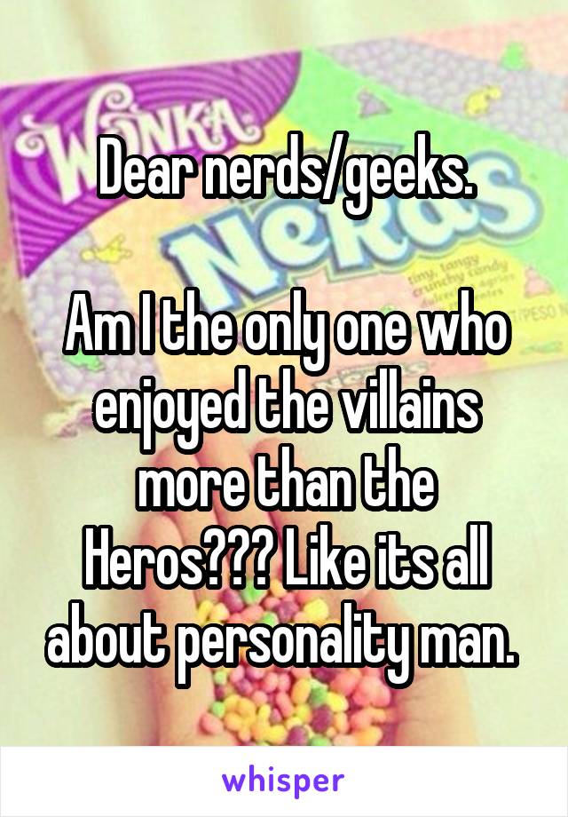 Dear nerds/geeks.

Am I the only one who enjoyed the villains more than the Heros??? Like its all about personality man. 