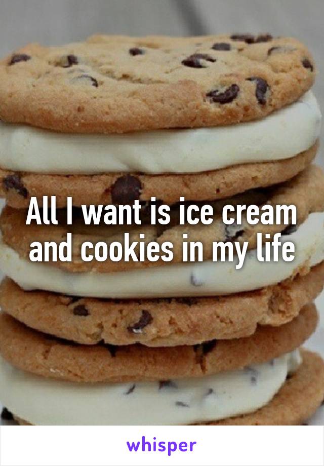 All I want is ice cream and cookies in my life