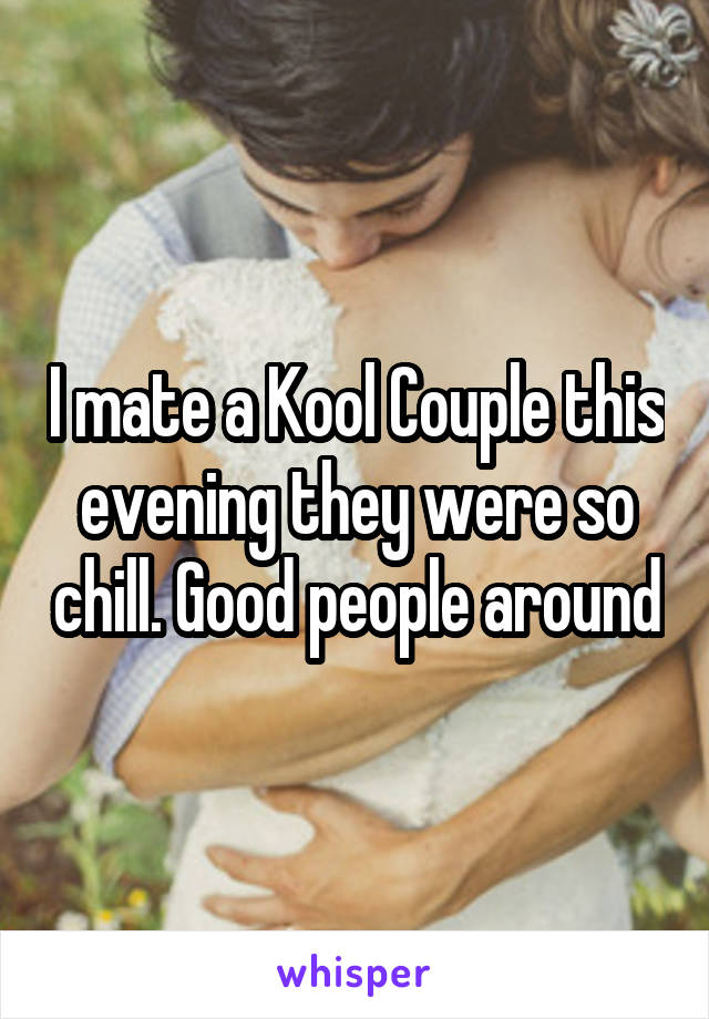 I mate a Kool Couple this evening they were so chill. Good people around