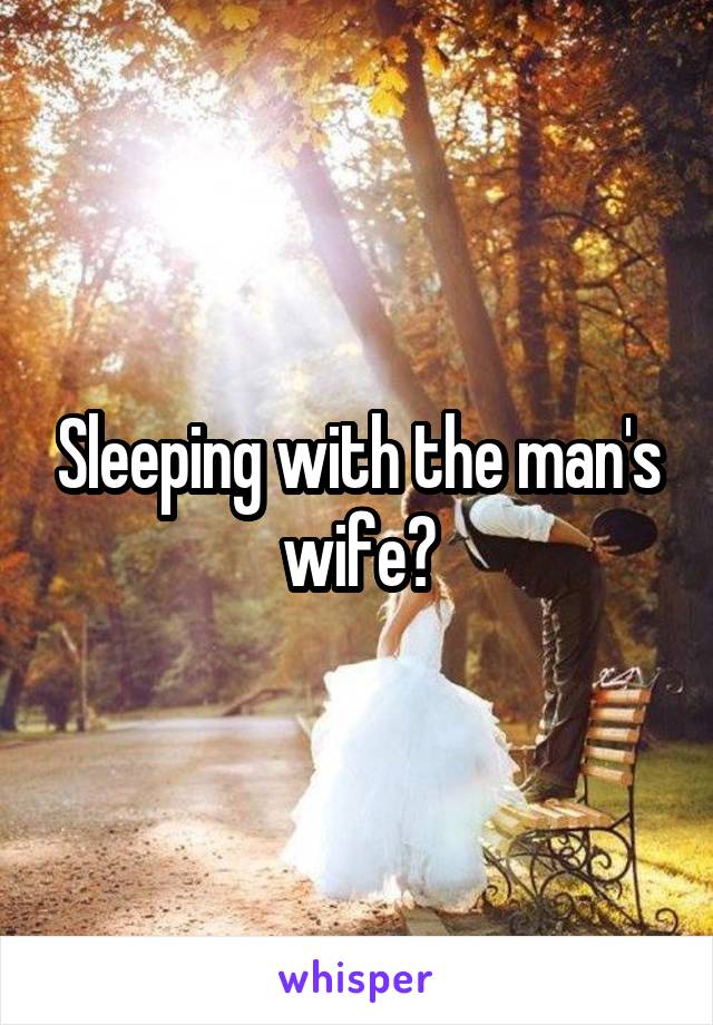 Sleeping with the man's wife?