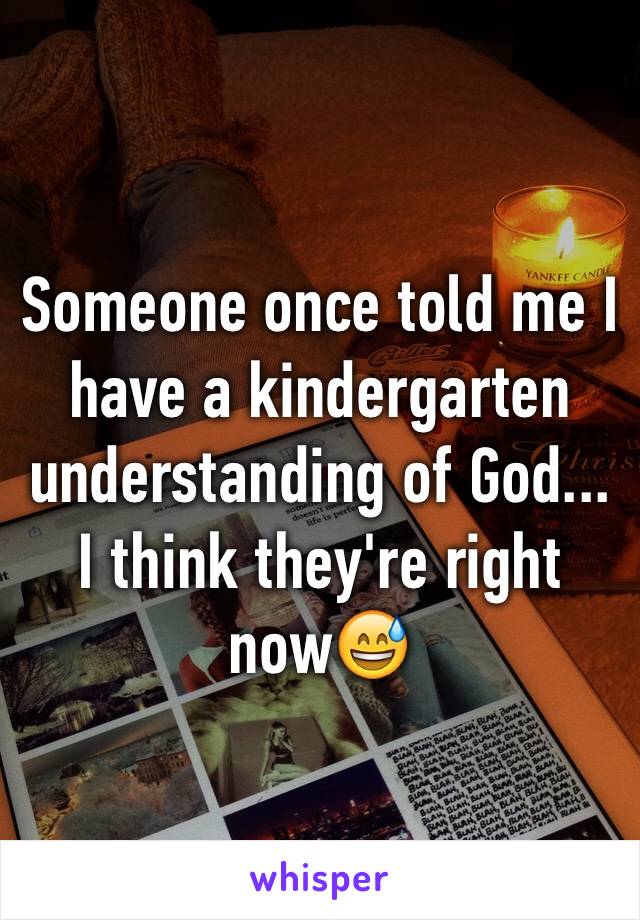 Someone once told me I have a kindergarten understanding of God... I think they're right now😅