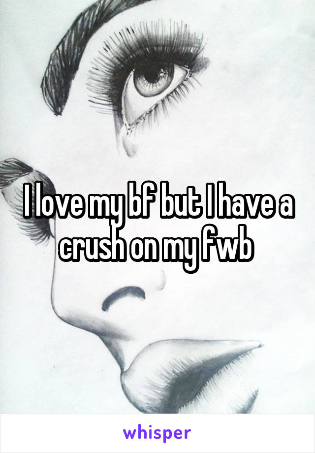 I love my bf but I have a crush on my fwb 