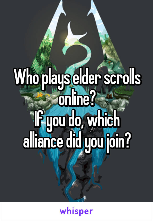 Who plays elder scrolls online?
If you do, which alliance did you join?