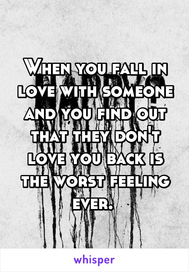 When you fall in love with someone and you find out that they don't love you back is the worst feeling ever. 