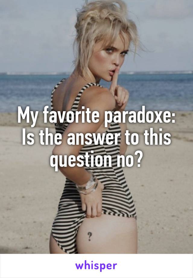 My favorite paradoxe:
Is the answer to this question no?